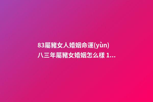 83屬豬女人婚姻命運(yùn)八三年屬豬女婚姻怎么樣 1983屬豬女有幾次婚姻83屬豬女人婚姻命運(yùn)-第1張-觀點(diǎn)-玄機(jī)派